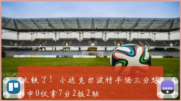 太铁了！小迈克尔波特半场三分球5中0仅拿7分2板2助