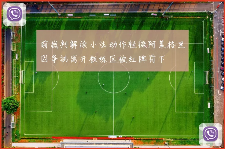 前裁判解读小法动作轻微阿莱格里因争执离开教练区被红牌罚下