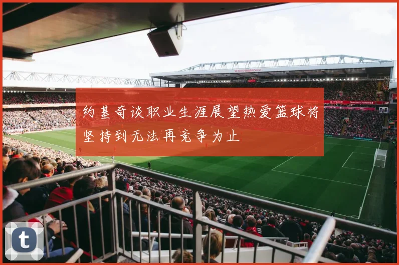 约基奇谈职业生涯展望热爱篮球将坚持到无法再竞争为止