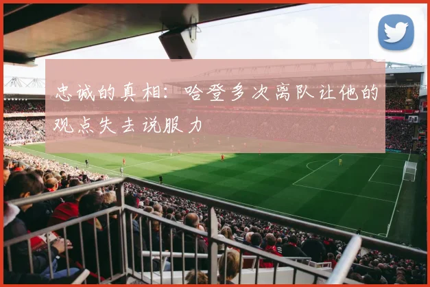 忠诚的真相：哈登多次离队让他的观点失去说服力