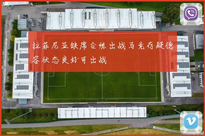 拉菲尼亚缺席合练出战马竞存疑德容状态良好可出战