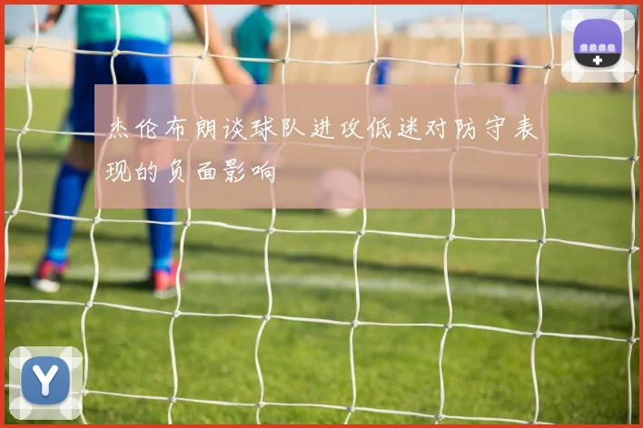 杰伦布朗谈球队进攻低迷对防守表现的负面影响