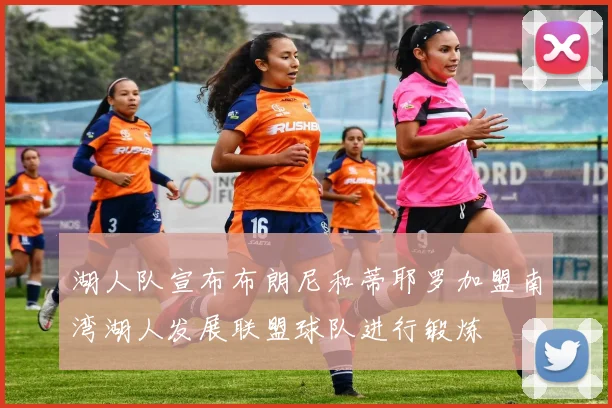 湖人队宣布布朗尼和蒂耶罗加盟南湾湖人发展联盟球队进行锻炼