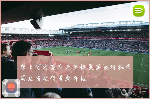 勇士官方宣布库里恢复实战对抗两周后将进行重新评估