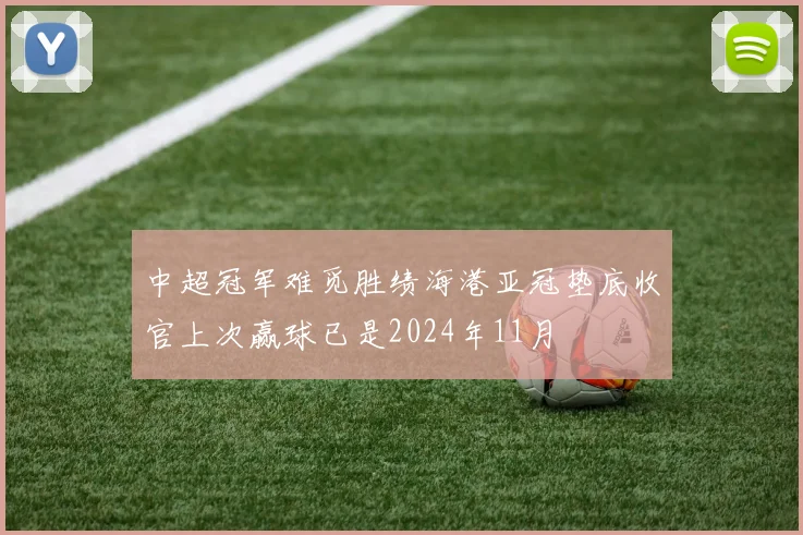 中超冠军难觅胜绩海港亚冠垫底收官上次赢球已是2024年11月