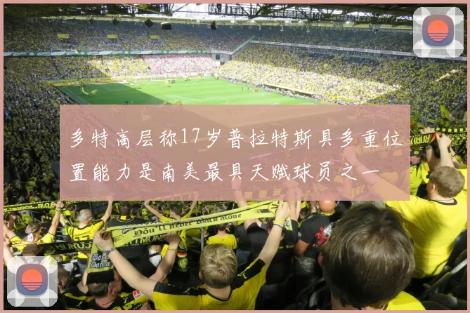 多特高层称17岁普拉特斯具多重位置能力是南美最具天赋球员之一