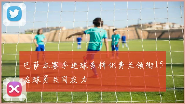 巴萨本赛季进球多样化费兰领衔15名球员共同发力