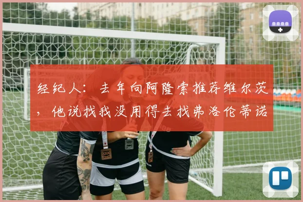 经纪人：去年向阿隆索推荐维尔茨，他说找我没用得去找弗洛伦蒂诺