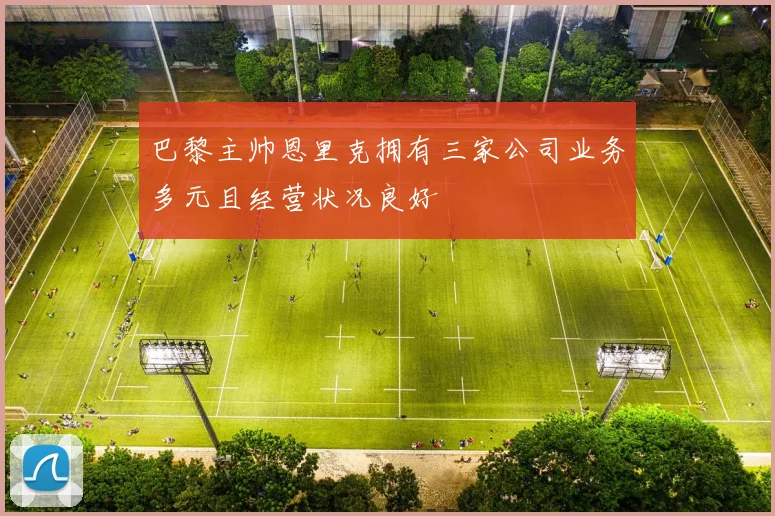 巴黎主帅恩里克拥有三家公司业务多元且经营状况良好