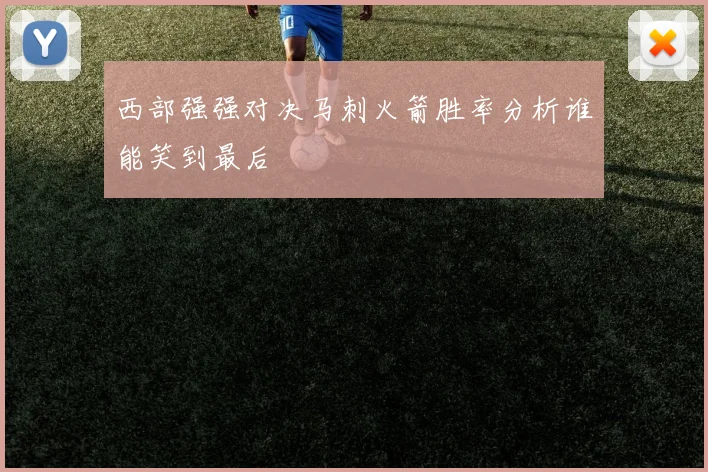 西部强强对决马刺火箭胜率分析谁能笑到最后